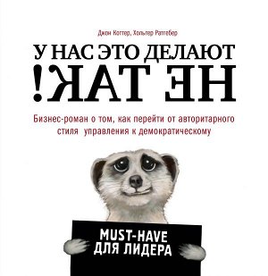 Коттер Д., Ратгебер Х. У нас это делают не так! Бизнес-роман о том, как перейти от авторитарного стиля управления к демократическому (must-have для лидера)