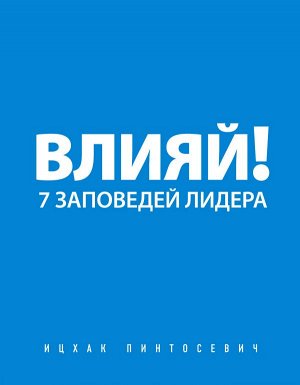 Пинтосевич И. Влияй! 7 заповедей лидера