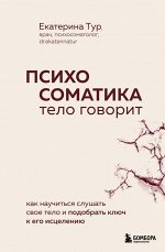 Тур Е.Ю. Психосоматика: тело говорит. Как научиться слушать свое тело и подобрать ключ к его исцелению