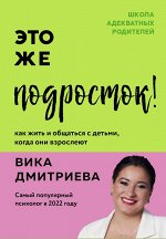 Дмитриева В.Д. Это же подросток! Как жить и общаться с детьми, когда они взрослеют