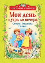 Мой день с утра до вечера. Стихи, рассказы, сказки (Полезные кн.)