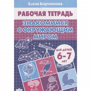 Рабочая тетрадь для детей 6-7 лет «Знакомимся с окружающим миром», Бортникова Е.Ф.