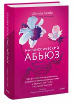 Шахида Араби Нарциссический абьюз. Как распознать манипуляции, разорвать травмирующую связь и вернуть контроль над своей жизнью