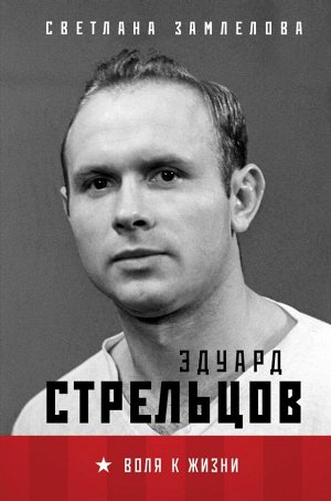 Замлелова С. Стрельцов. Воля к жизни.