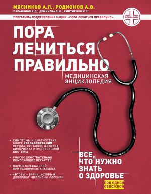 Мясников А.Л., Родионов А.В., Демичева О.Ю., Парамонов А.Д., Смитиенко И.О. Пора лечиться правильно. Медицинская энциклопедия