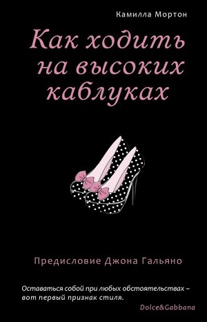 Мортон К. Как ходить на высоких каблуках (Секреты модного стиля от успешных журналов)