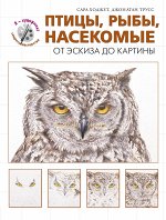 Ходжет С., Трусс Д. Птицы, рыбы, насекомые. От эскиза до картины (серия&quot;Я художник! Секреты мастерства&quot;