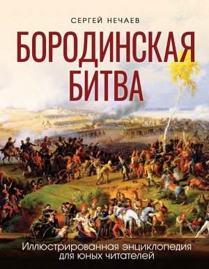 Нечаев С.Ю.Бородинская битва. Иллюстрированная энциклопедия для юных читателей