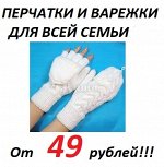 Перчатки и варежки для всей семьи! От 49 рублей