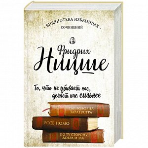 Ницше ТАК ГОВОРИЛ ЗАРАТУСТРА. ECCE HOMO. ПО ТУ СТОРОНУ ДОБРА И ЗЛА Библиотека избранных сочинений