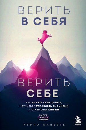 Каньете К.Верить в себя. Верить себе. Как начать себя ценить, научиться управлять эмоциями и стать счастливым