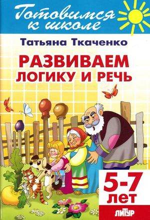 ГотовимсяКШк(Литур)(о) Развиваем логику и речь Д/детей 5-7 лет (Ткаченко Т.)