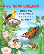 КакПоявляется… Как появляются цветок,бабочка,лягушка,птица (Гурина И.;худ.Фаттахова Н.)