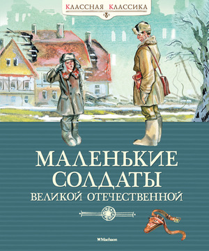 КласснаяКлассика Маленькие солдаты Великой Отечественной (Александрова З./Берестов В.и др.)