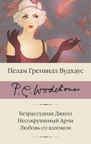 Вудхаус П.Г. Безрассудная Джилл. Несокрушимый Арчи. Любовь со взломом