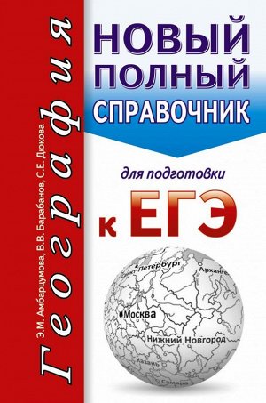 Амбарцумова Э.М., Дюкова С.Е., Барабанов В.В. ЕГЭ. География. Новый полный справочник для подготовки к ЕГЭ