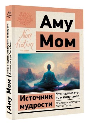 Аму Мом Источник мудрости. Что излучаете, то и получаете. Послания, несущие Свет и Тепло