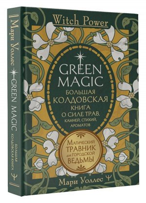 Уоллес Мари Green Magic. Большая колдовская книга о силе трав, камней, стихий, ароматов