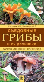 Матанцев А.Н., Матанцева С.Г. Съедобные грибы и их двойники. Советы опытных грибников