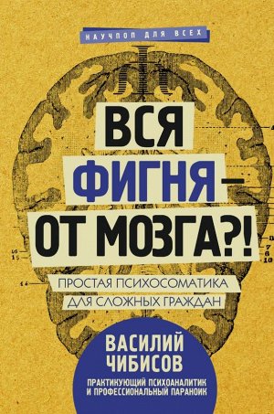 Чибисов В.В. Вся фигня - от мозга?! Простая психосоматика для сложных граждан