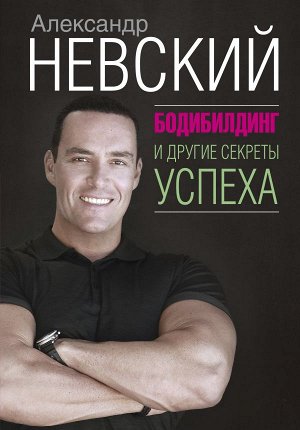 Невский Александр Бодибилдинг и другие секреты успеха