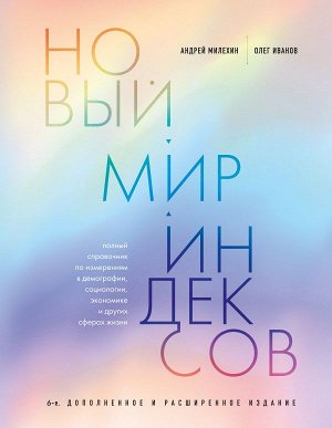 Милехин А.В., Иванов О.В. Новый мир индексов. Полный справочник по измерениям в демографии, социологии, экономике и других сферах жизни