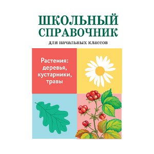 ШКОЛЬНЫЙ СПРАВОЧНИК для начальных классов. Растения: деревья, кустарники, травы