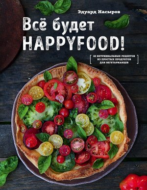 Насыров Э. Все будет HappyFood. 60 нетривиальных рецептов из простых продуктов для вегетарианцев