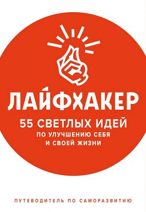 Лайфхакер Лайфхакер. 55 светлых идей по улучшению себя и своей жизни. Путеводитель по саморазвитию