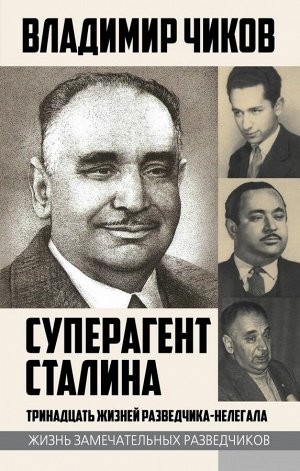 Чиков В.М. Суперагент Сталина. Тринадцать жизней разведчика-нелегала