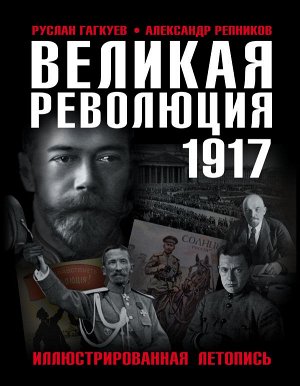 Гагкуев Р.Г., Репников А.В. Великая Революция 1917 года. Иллюстрированная летопись