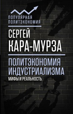 Кара-Мурза С.Г. Политэкономия индустриализма: мифы и реальность