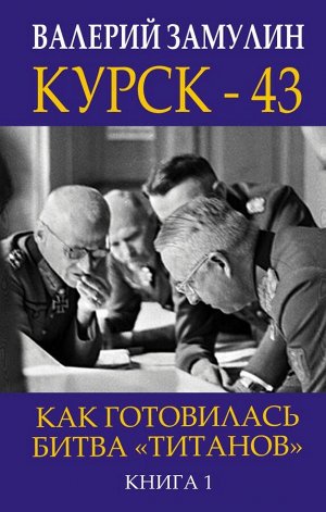 Замулин В.Н. Курск - 43. Как готовилась битва «титанов». Книга 1