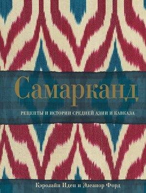 Иден К., Форд Э. Самарканд. Рецепты и истории Средней Азии и Кавказа