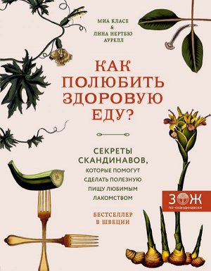 Класе М., Нертбю Аурелл Л. Как полюбить здоровую еду? Секреты скандинавов, которые помогут сделать полезную пищу любимым лакомством