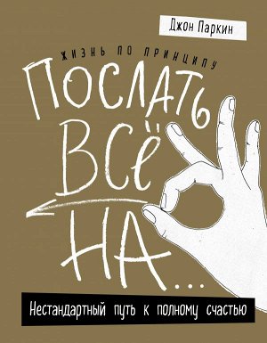 Паркин Дж. Жизнь по принципу «Послать все на...». Нестандартный путь к полному счастью (нов. оф)