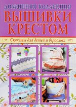 ДОМАШНЯЯ КОЛЛЕКЦ. ВЫШИВКИ КРЕСТОМ Сюжеты для детей и взрослых