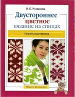 Секреты мастерства ДВУСТОРОННЕЕ ЦВЕТНОЕ ВЯЗАНИЕ НА СПИЦАХ И.П.Романова