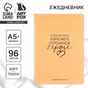 Большой ежедневник soft-touch А5+, 96 листов «Учителю: Чтобы обучать, нужно иметь огромное сердце»
