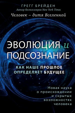 Брейден Г. Эволюция и подсознание. Как наше прошлое определяет будущее. Человек - дитя вселенной.