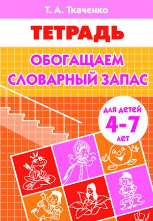 Ткаченко Т.А. Обогащаем словарный запас (для детей 4-7 лет) 