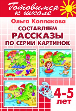 Колпакова О. Составляем рассказы по серии картинок (для детей 4-5 лет) 