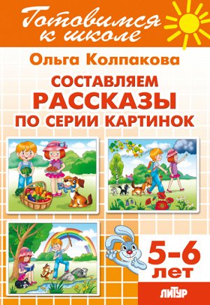 Колпакова О. Составляем рассказы по серии картинок (для детей 5-6 лет) 