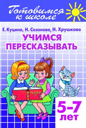 Созонова Н.Н., Куцина Е.В. Учимся пересказывать (для детей 5-7 лет) 