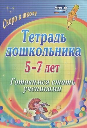 Тетрадь дошкольника 5-7 лет: готовимся стать учениками