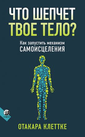 Что шепчет твое тело? Как запустить механизм самоисцеления  Клеттке Отакара