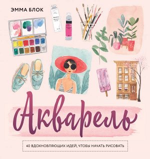 Блок Э. Акварель. 40 вдохновляющих идей, чтобы начать рисовать