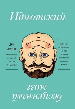 Бернетт Д. Идиотский бесценный мозг. Как мы поддаемся на все уловки и хитрости нашего мозга