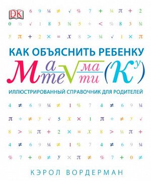 Как объяснить ребенку математику. Иллюстрированный справочник для родителей