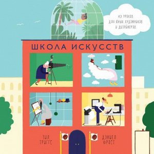 Школа искусств. 40 уроков для юных художников и дизайнеров